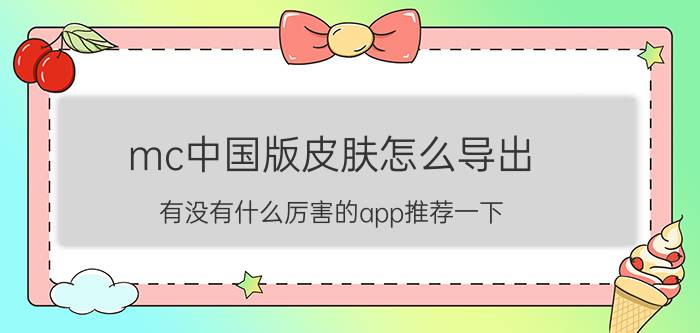 mc中国版皮肤怎么导出 有没有什么厉害的app推荐一下？